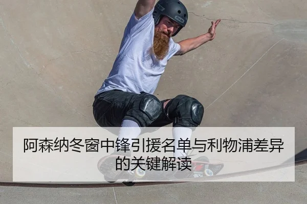 阿森纳冬窗中锋引援名单与利物浦差异的关键解读