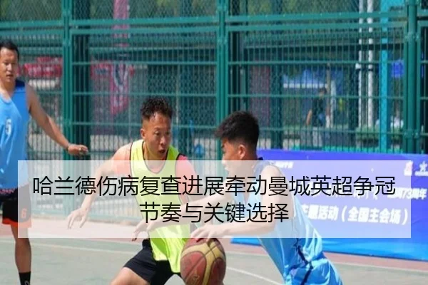 哈兰德伤病复查进展牵动曼城英超争冠节奏与关键选择