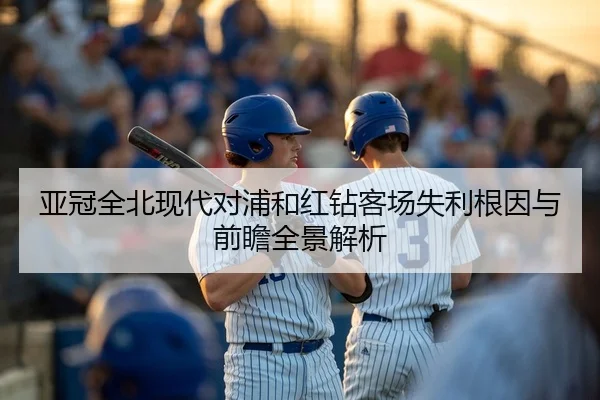 亚冠全北现代对浦和红钻客场失利根因与前瞻全景解析